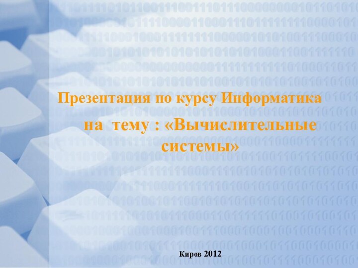 Презентация по курсу Информатикана тему : «Вычислительные системы»Киров 2012