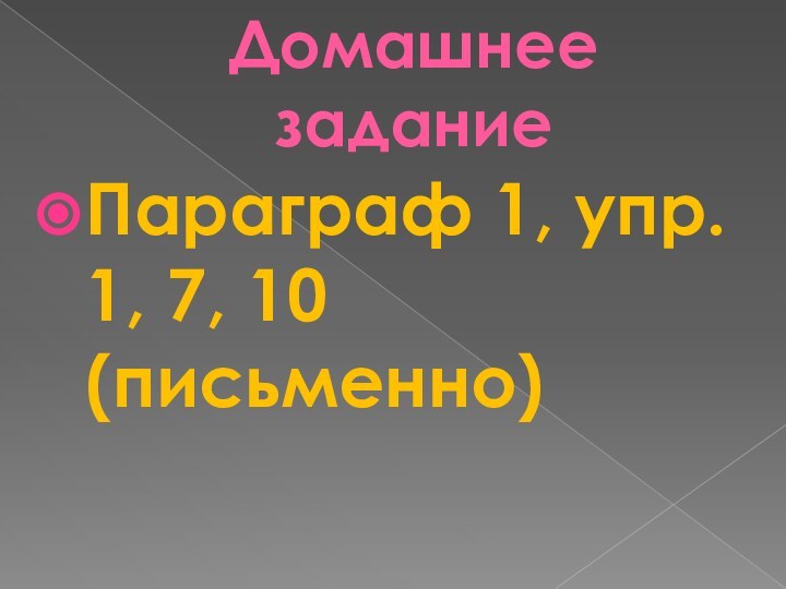 Домашнее заданиеПараграф 1, упр. 1, 7, 10 (письменно)