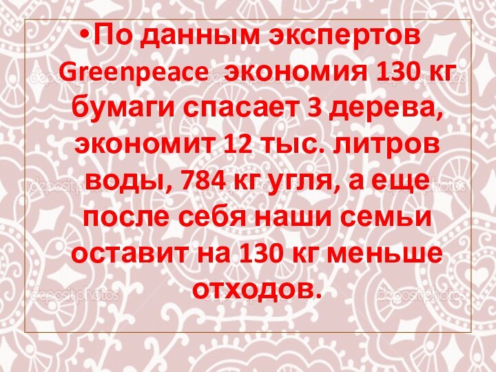 По данным экспертов Greenpeace экономия 130 кг бумаги спасает 3 дерева, экономит