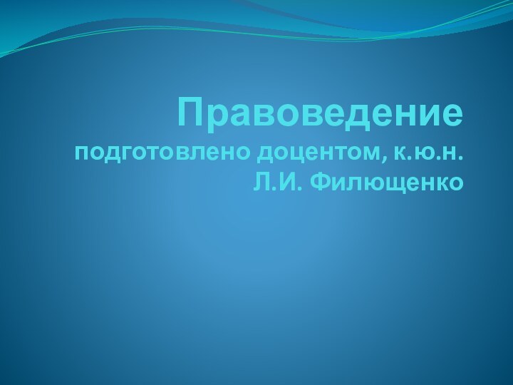 Правоведение подготовлено доцентом, к.ю.н.  Л.И. Филющенко