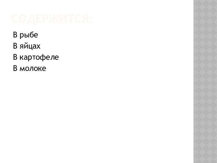 Содержится:В рыбеВ яйцахВ картофелеВ молоке