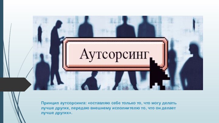 Принцип аутсорсинга: «оставляю себе только то, что могу делать лучше других, передаю