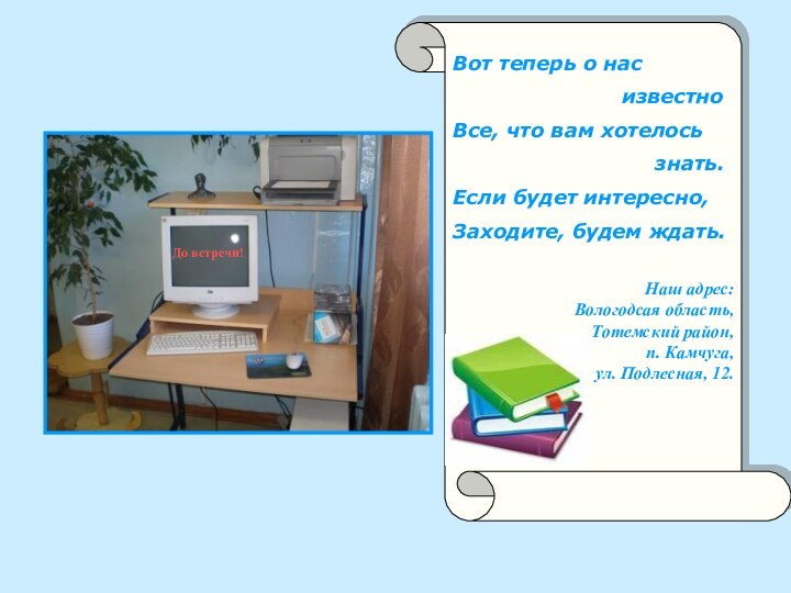 Наш адрес: Вологодсая область,Тотемский район,п. Камчуга, ул. Подлесная, 12.Вот теперь о нас