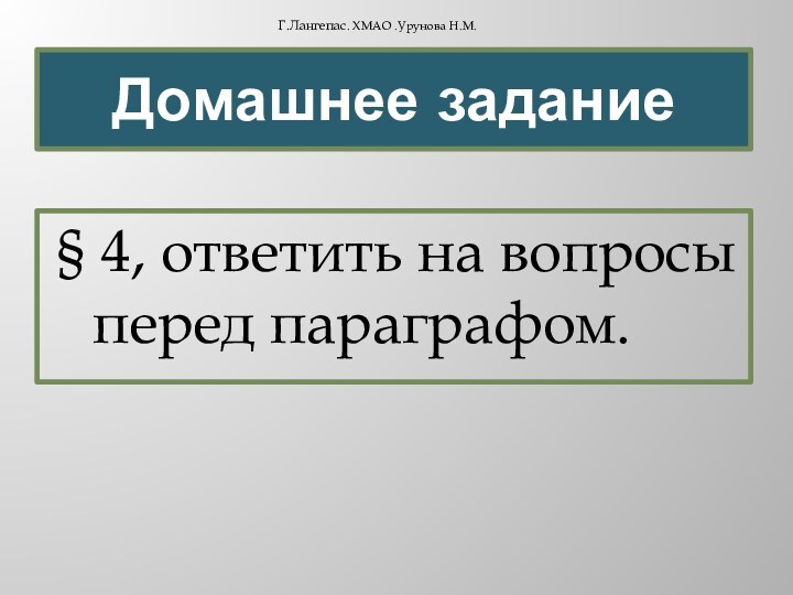 Домашнее задание§ 4, ответить на вопросы перед параграфом. Г.Лангепас. ХМАО .Урунова Н.М.