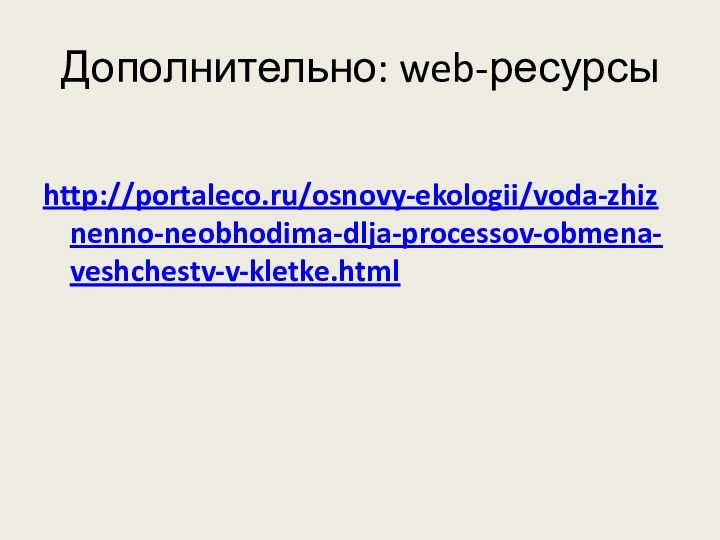 Дополнительно: web-ресурсыhttp://portaleco.ru/osnovy-ekologii/voda-zhiznenno-neobhodima-dlja-processov-obmena-veshchestv-v-kletke.html