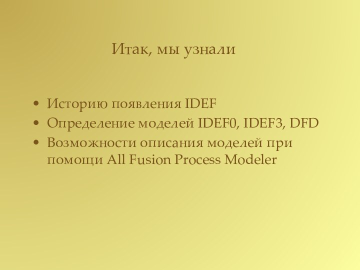 Итак, мы узналиИсторию появления IDEFОпределение моделей IDEF0, IDEF3, DFDВозможности описания моделей при