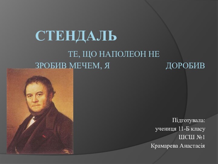 Стендаль 			те, що Наполеон не 				зробив мечем, я 					доробив 	пером… Підготувала: учениця 11-Б класуШСШ №1Крамарева Анастасія