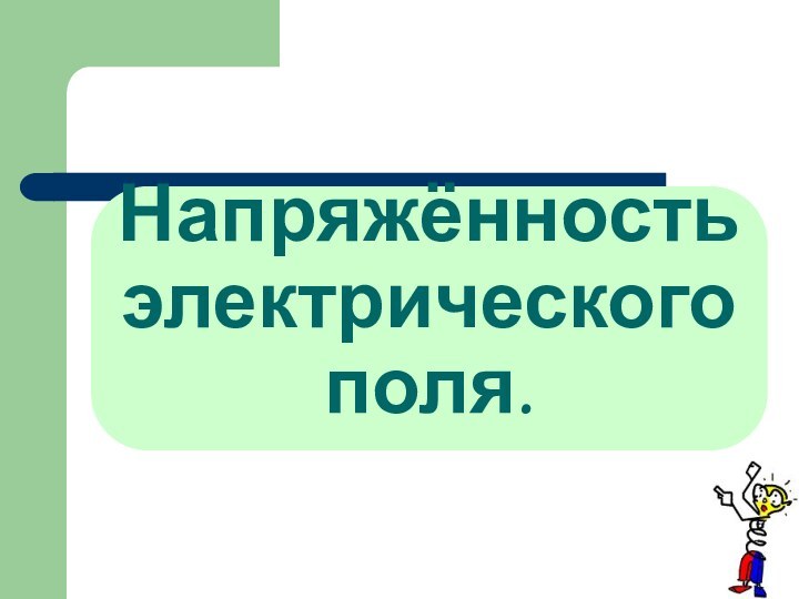 Напряжённость электрического поля.