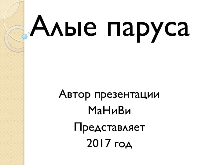 Алые парусаАвтор презентацииМаНиВиПредставляет 2017 год