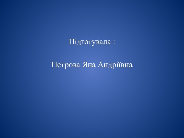 Підготувала :Петрова Яна Андріївна