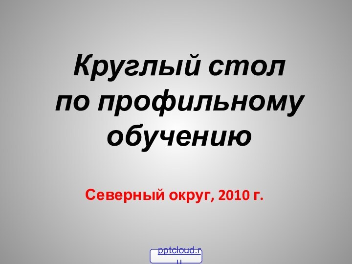 Круглый стол  по профильному обучениюСеверный округ, 2010 г.