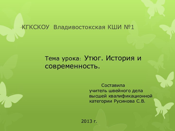 КГКСКОУ Владивостокская КШИ №1Тема урока: Утюг. История и современность.