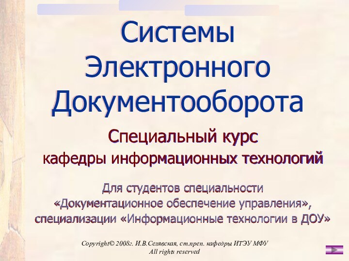 Copyright© 2008г. И.В.Селявская, ст.преп. кафедры ИТЭУ МФУ All rights reservedСистемы  Электронного