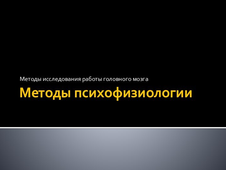 Методы психофизиологииМетоды исследования работы головного мозга