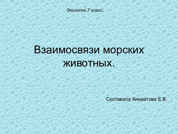 Взаимосвязи морских животных.Составила Кижватова Е.В.Экология.7 класс.