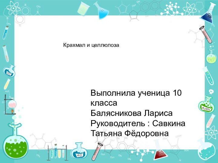 Выполнила ученица 10 классаБалясникова ЛарисаРуководитель : Савкина Татьяна Фёдоровна Крахмал и целлюлоза