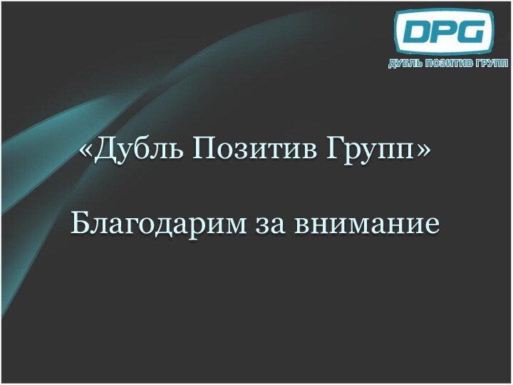 «Дубль Позитив Групп»  Благодарим за внимание