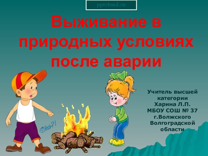 Выживание в природных условиях после аварииУчитель высшей категорииХарина Л.П.МБОУ СОШ № 37г.Волжского Волгоградской области