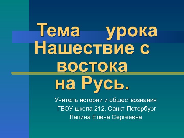 Тема   урока Нашествие с востока  на Русь.Учитель истории