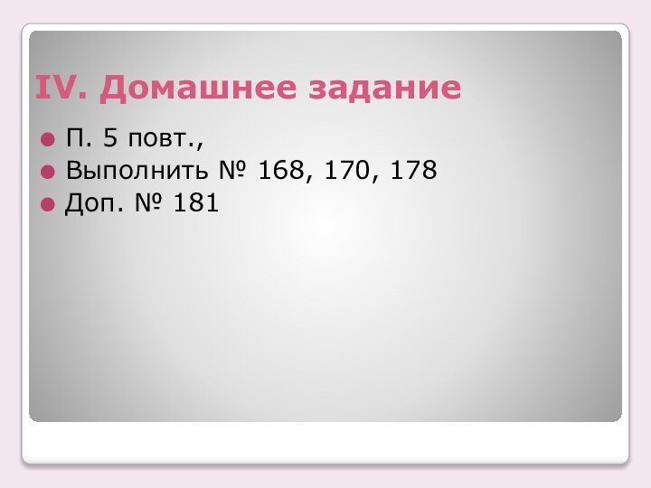 IV. Домашнее заданиеП. 5 повт., Выполнить № 168, 170, 178Доп. № 181