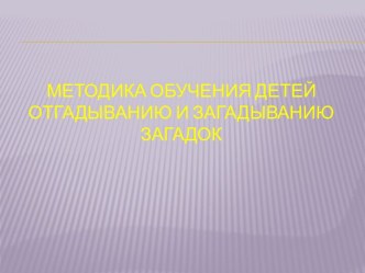 Методика обучения детей отгадыванию и загадыванию загадок