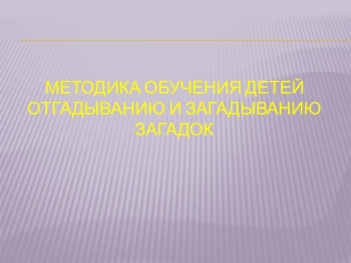 Методика обучения детей отгадыванию и загадыванию загадок