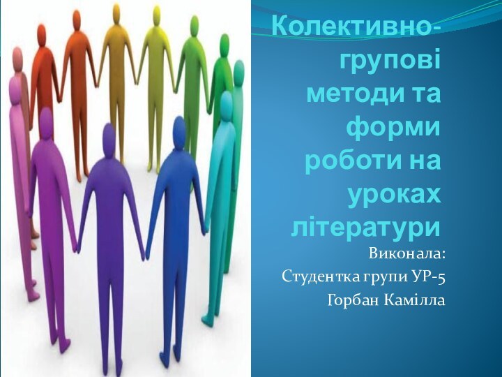 Колективно-групові методи та форми роботи на уроках літературиВиконала:Студентка групи УР-5Горбан Камілла