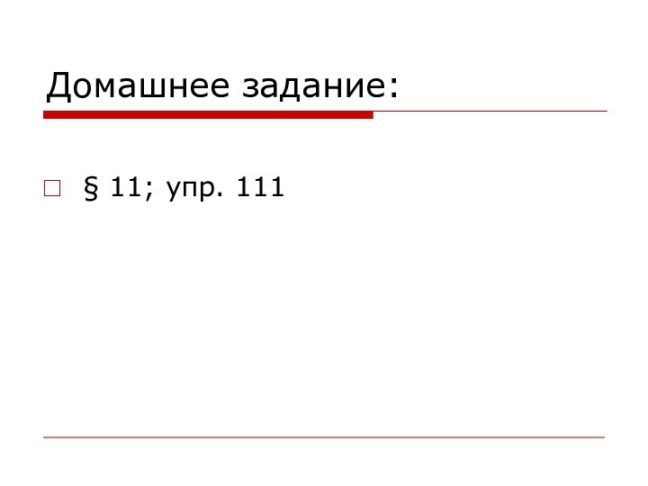 Домашнее задание:§ 11; упр. 111