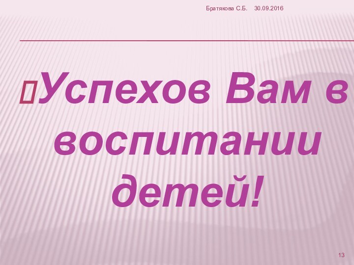 Успехов Вам в воспитании детей!Братякова С.Б.