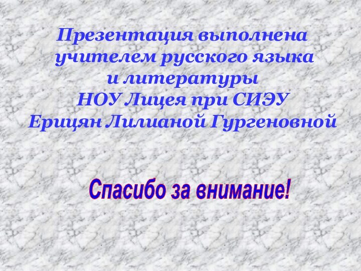 Презентация выполнена учителем русского языка и литературы НОУ Лицея при СИЭУЕрицян Лилианой ГургеновнойСпасибо за внимание!