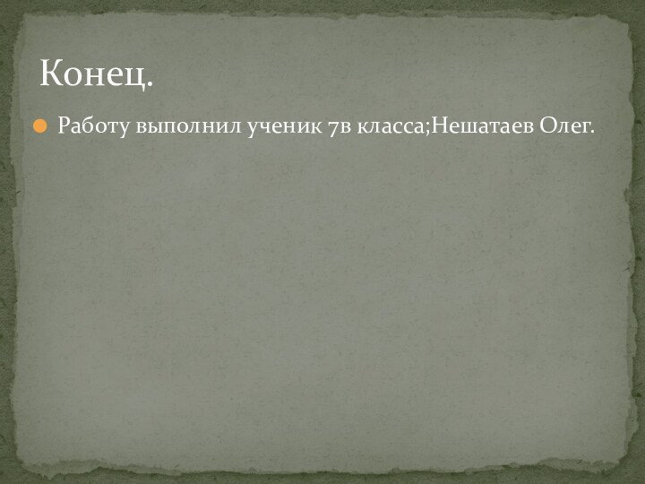 Работу выполнил ученик 7в класса;Нешатаев Олег.Конец.