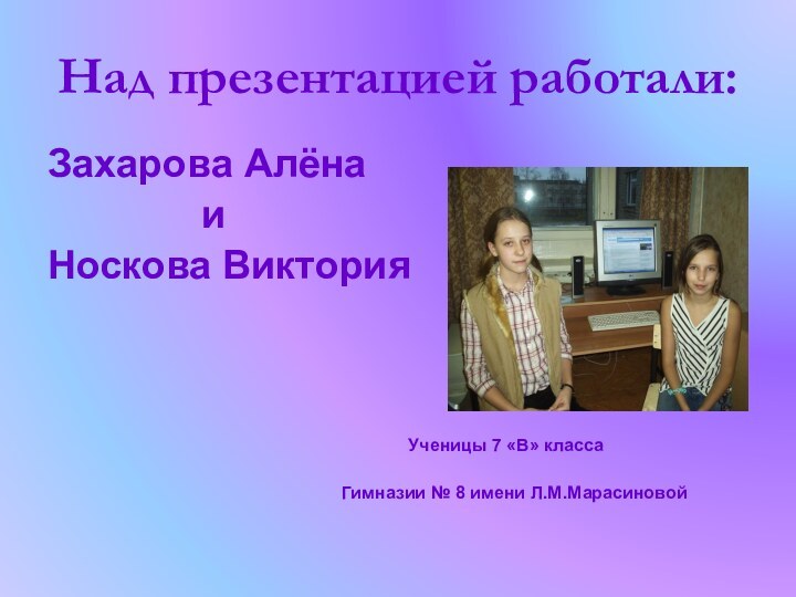 Над презентацией работали:Захарова Алёна       иНоскова Виктория