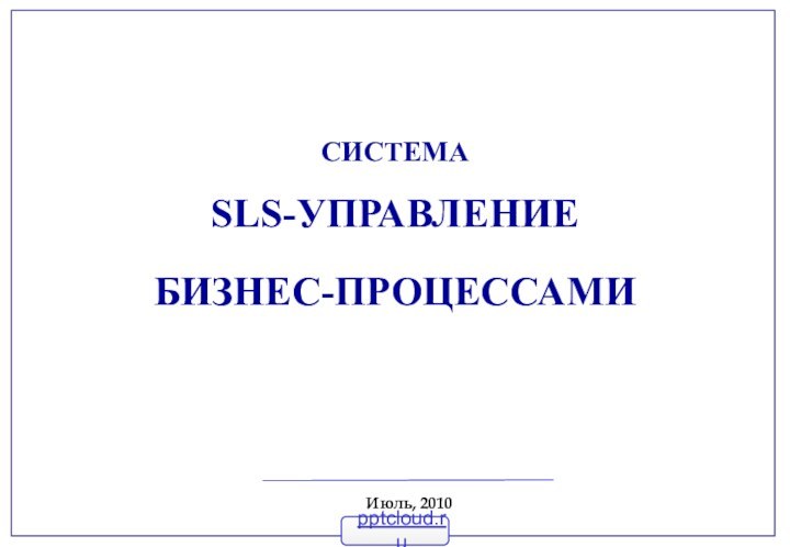 СИСТЕМА  SLS-УПРАВЛЕНИЕ БИЗНЕС-ПРОЦЕССАМИИюль, 2010