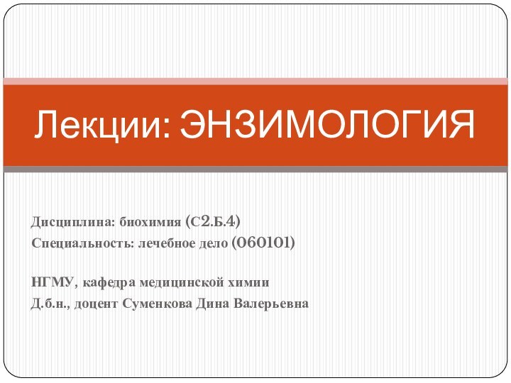 Дисциплина: биохимия (С2.Б.4)Специальность: лечебное дело (060101)НГМУ, кафедра медицинской химииД.б.н., доцент Суменкова Дина ВалерьевнаЛекции: ЭНЗИМОЛОГИЯ