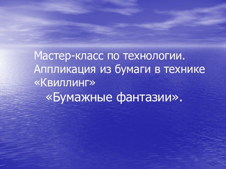 Мастер-класс по технологии.Аппликация из бумаги в технике«Квиллинг»  «Бумажные фантазии».