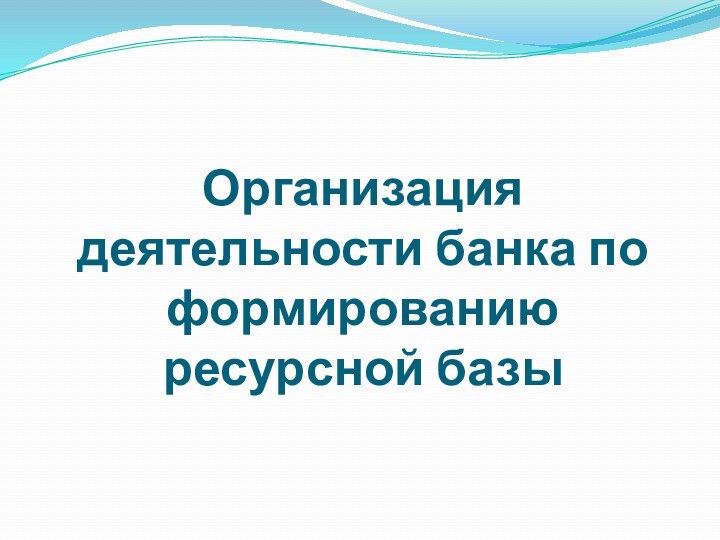 Организация деятельности банка по формированию ресурсной базы