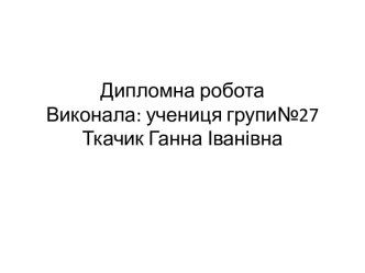 Дипломна роботаВиконала: учениця групи№27Ткачик Ганна Іванівна