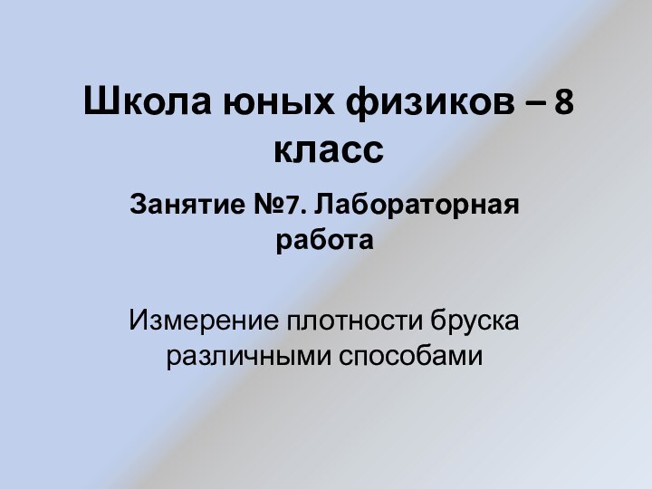 Школа юных физиков – 8 классЗанятие №7. Лабораторная работаИзмерение плотности бруска различными способами