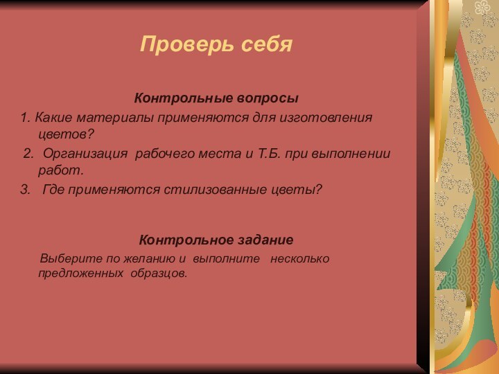 Проверь себяКонтрольные вопросы1. Какие материалы применяются для изготовления цветов? 2. Организация рабочего