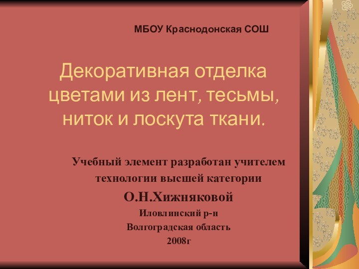 Декоративная отделка цветами из лент, тесьмы, ниток и лоскута ткани.Учебный элемент разработан