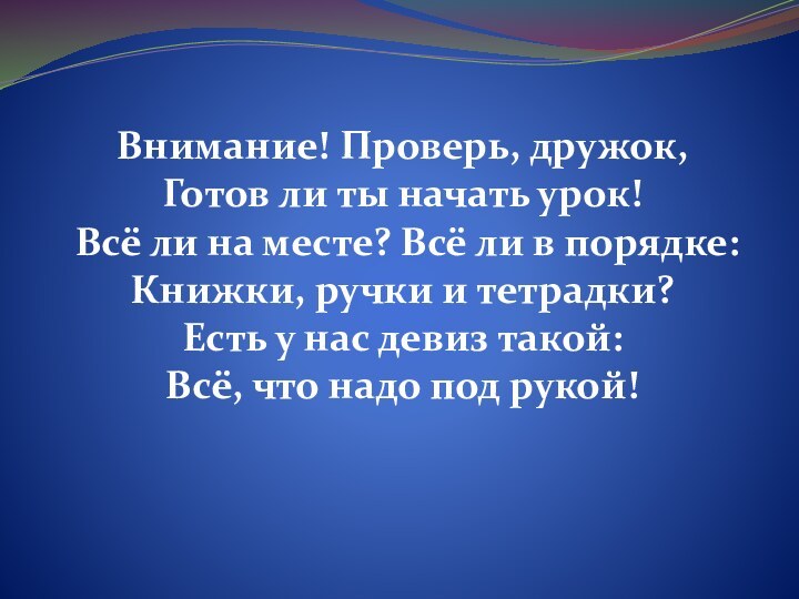 Внимание! Проверь, дружок, Готов ли ты начать урок! Всё ли на месте?