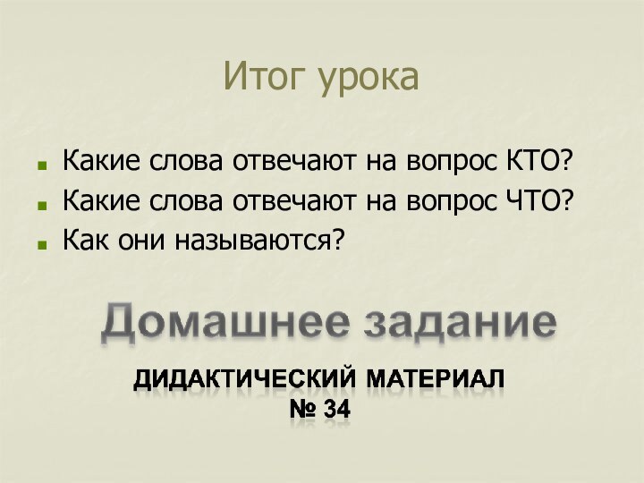 Итог урокаКакие слова отвечают на вопрос КТО?Какие слова отвечают на вопрос ЧТО?Как они называются?