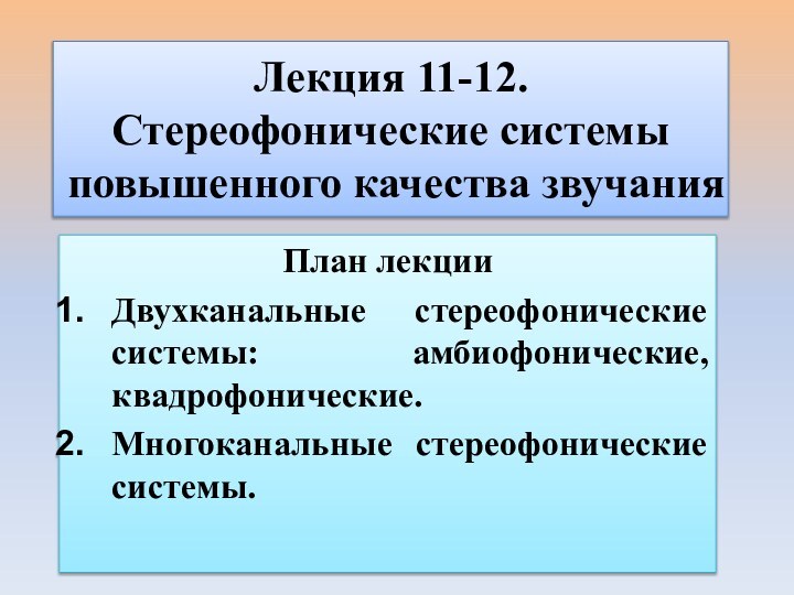 Лекция 11-12.  Стереофонические системы повышенного качества звучанияПлан лекцииДвухканальные стереофонические системы: амбиофонические, квадрофонические.Многоканальные стереофонические системы.