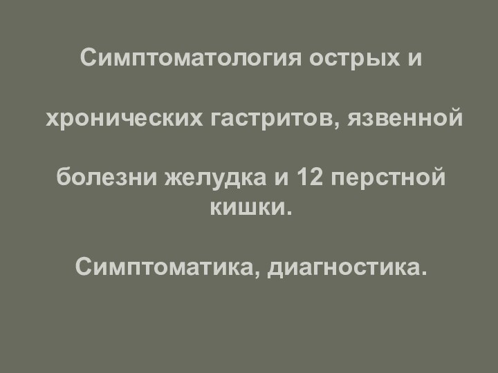 Симптоматология острых и   хронических гастритов, язвенной   болезни желудка