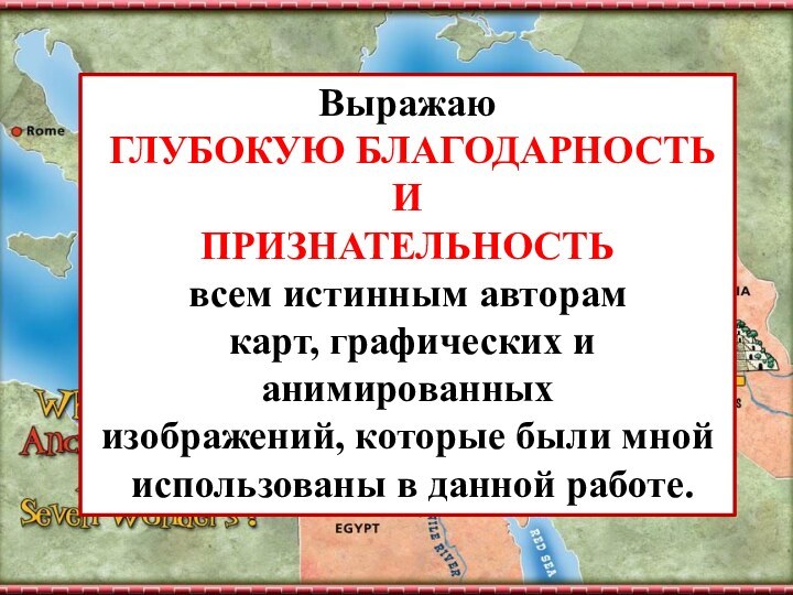 Выражаю ГЛУБОКУЮ БЛАГОДАРНОСТЬ И ПРИЗНАТЕЛЬНОСТЬ всем истинным авторам карт, графических и анимированных