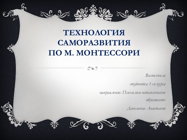 Технология саморазвития  по М. МонтессориВыполниластудентка 1-го курсанаправление: Психолого-педагогическое образованиеДаньшина Анастасия