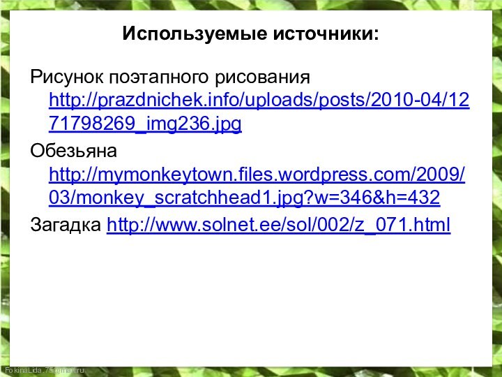 Используемые источники:Рисунок поэтапного рисования http://prazdnichek.info/uploads/posts/2010-04/1271798269_img236.jpgОбезьяна http://mymonkeytown.files.wordpress.com/2009/03/monkey_scratchhead1.jpg?w=346&h=432Загадка http://www.solnet.ee/sol/002/z_071.html