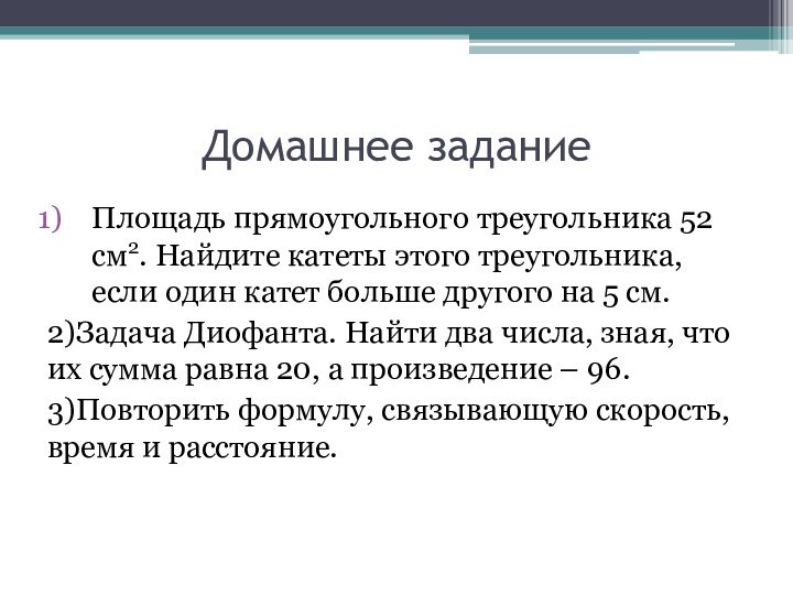 Домашнее заданиеПлощадь прямоугольного треугольника 52 см2. Найдите катеты этого треугольника, если один