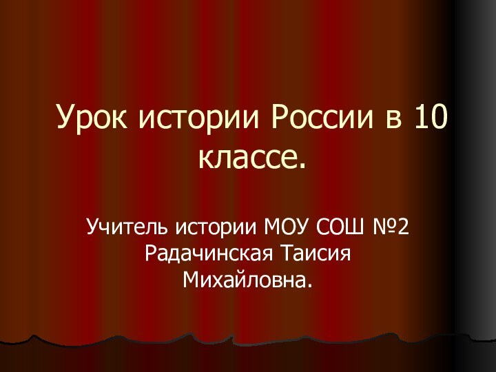 Урок истории России в 10 классе.Учитель истории МОУ СОШ №2 Радачинская Таисия Михайловна.