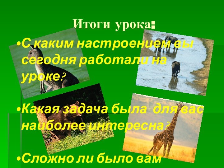 Итоги урока:С каким настроением вы сегодня работали на уроке? Какая задача была